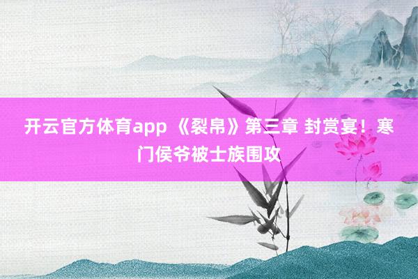 開云官方體育app 《裂帛》第三章 封賞宴！寒門侯爺被士族圍攻