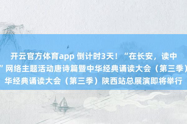 開云官方體育app 倒計時3天!“在長安,讀中國——中華經(jīng)典誦讀大會”網(wǎng)絡(luò)主題活動唐詩篇暨中華經(jīng)典誦讀大會(第三季)陜西站總展演即將舉行