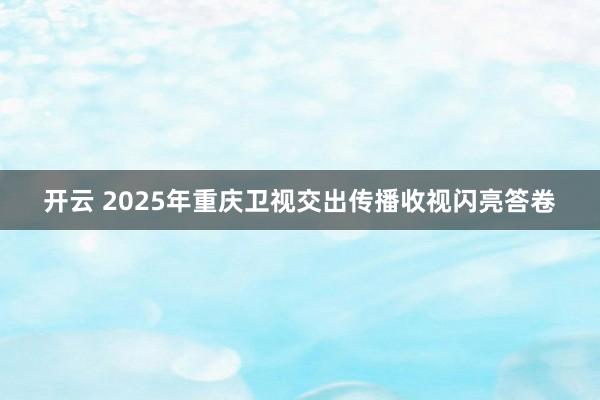 開云 2025年重慶衛(wèi)視交出傳播收視閃亮答卷