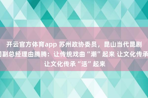 開云官方體育app 蘇州政協委員，昆山當代昆劇院有限公司副總經理由騰騰：讓傳統戲曲“潮”起來 讓文化傳承“活”起來