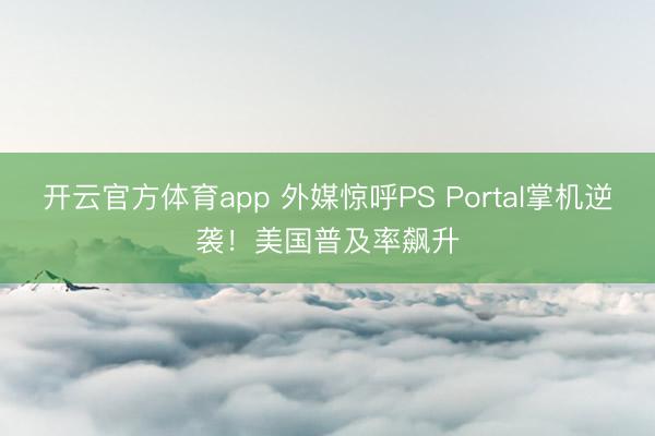 開云官方體育app 外媒驚呼PS Portal掌機逆襲！美國普及率飆升