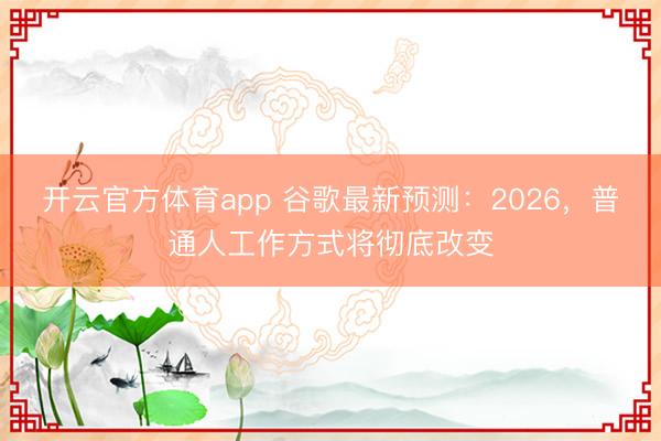 開(kāi)云官方體育app 谷歌最新預(yù)測(cè):2026,普通人工作方式將徹底改變