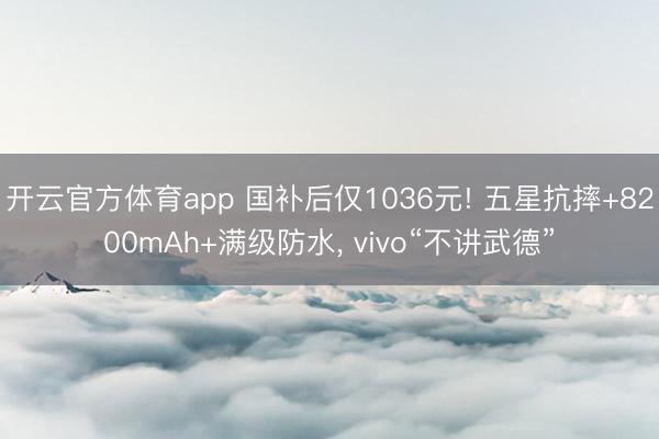開云官方體育app 國補(bǔ)后僅1036元! 五星抗摔+8200mAh+滿級(jí)防水, vivo“不講武德”