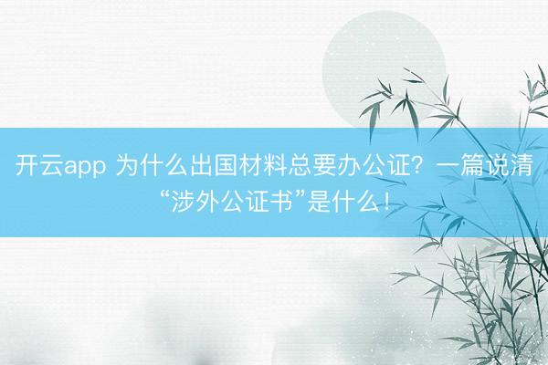 開云app 為什么出國材料總要辦公證？一篇說清“涉外公證書”是什么！