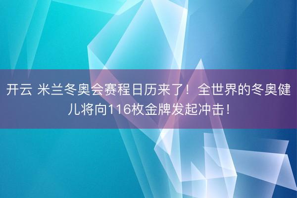 開云 米蘭冬奧會賽程日歷來了!全世界的冬奧健兒將向116枚金牌發(fā)起沖擊!