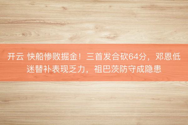 開云 快船慘敗掘金!三首發(fā)合砍64分,鄧恩低迷替補(bǔ)表現(xiàn)乏力,祖巴茨防守成隱患