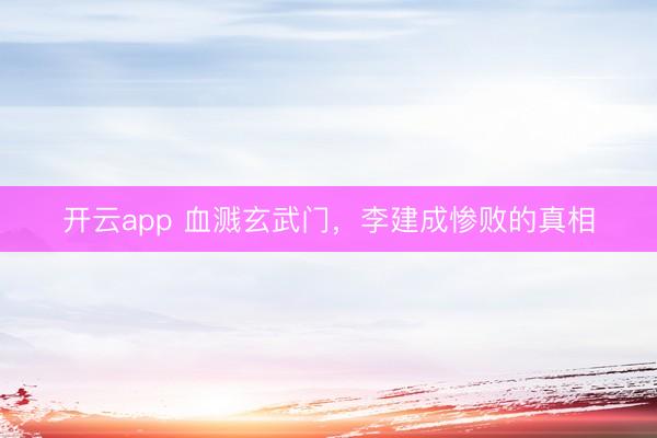開(kāi)云app 血濺玄武門(mén)，李建成慘敗的真相