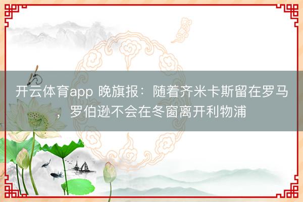 開云體育app 晚旗報：隨著齊米卡斯留在羅馬，羅伯遜不會在冬窗離開利物浦