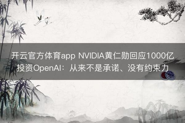 開云官方體育app NVIDIA黃仁勛回應1000億投資OpenAI:從來不是承諾、沒有約束力