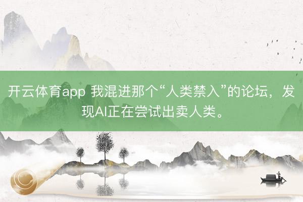 開云體育app 我混進那個“人類禁入”的論壇,發現AI正在嘗試出賣人類。