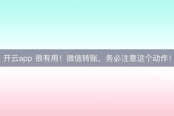 開云app 很有用！微信轉賬，務必注意這個動作！
