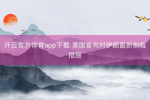 開云官方體育app下載 美國(guó)宣布對(duì)伊朗最新制裁措施