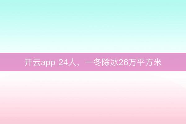 開云app 24人，一冬除冰26萬平方米