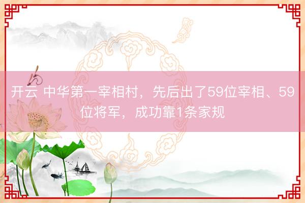 開云 中華第一宰相村，先后出了59位宰相、59位將軍，成功靠1條家規(guī)