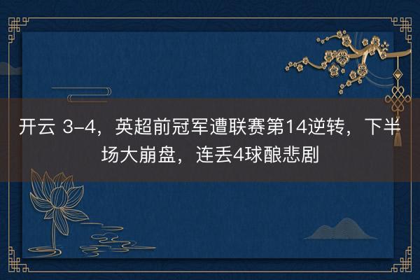 開云 3-4,英超前冠軍遭聯賽第14逆轉,下半場大崩盤,連丟4球釀悲劇