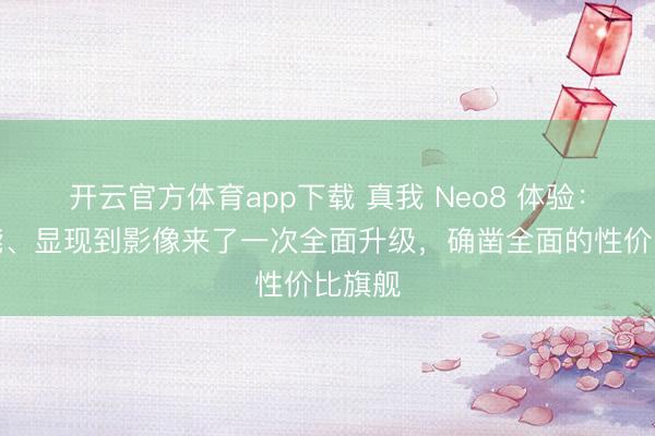 開云官方體育app下載 真我 Neo8 體驗:從性能、顯現到影像來了一次全面升級,確鑿全面的性價比旗艦