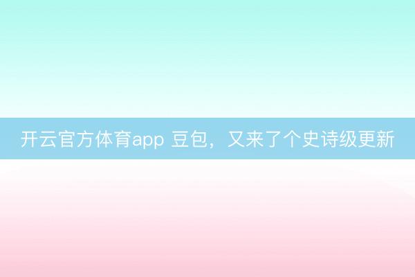 開云官方體育app 豆包，又來了個史詩級更新