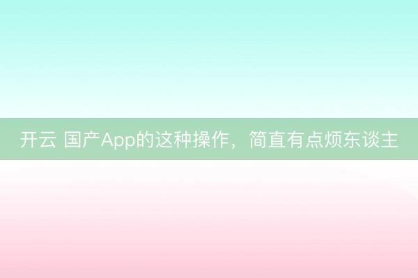 開云 國產App的這種操作，簡直有點煩東談主