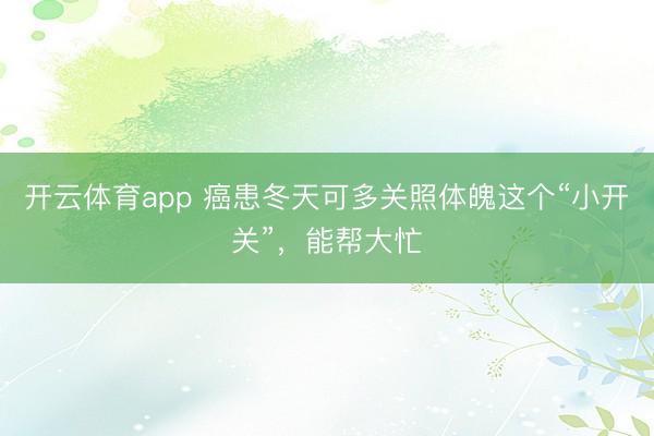 開云體育app 癌患冬天可多關照體魄這個“小開關”，能幫大忙