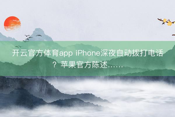 開(kāi)云官方體育app iPhone深夜自動(dòng)撥打電話？蘋(píng)果官方陳述……
