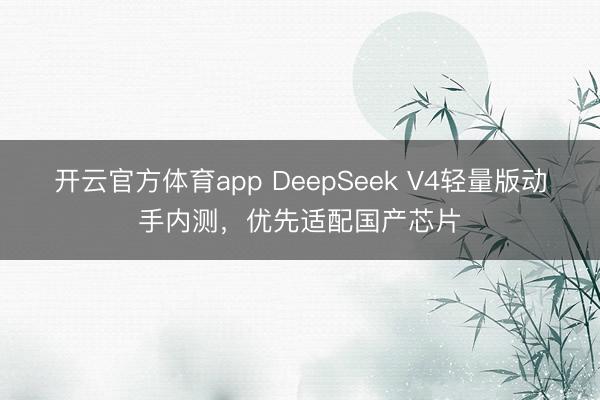 開(kāi)云官方體育app DeepSeek V4輕量版動(dòng)手內(nèi)測(cè)，優(yōu)先適配國(guó)產(chǎn)芯片