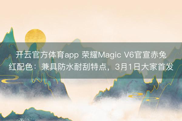 開云官方體育app 榮耀Magic V6官宣赤兔紅配色：兼具防水耐刮特點(diǎn)，3月1日大家首發(fā)