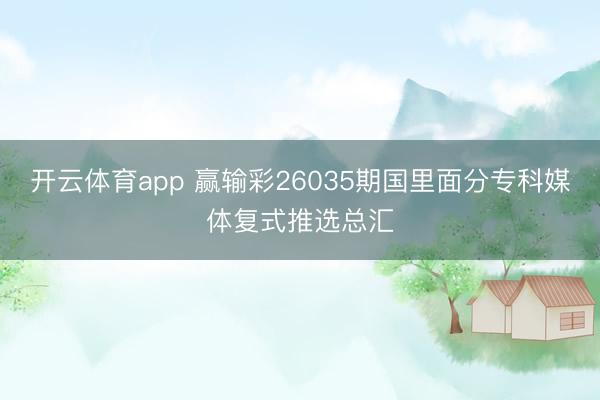 開云體育app 贏輸彩26035期國里面分專科媒體復式推選總匯