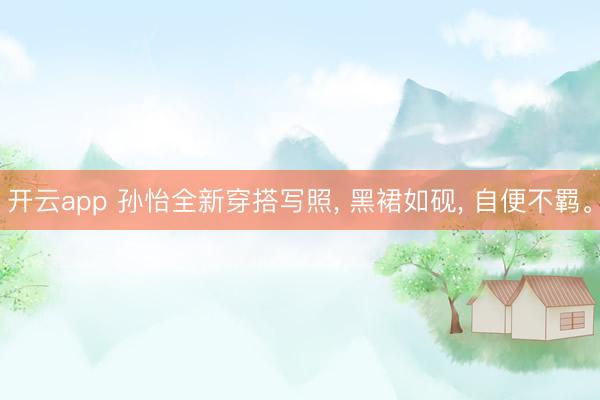 開云app 孫怡全新穿搭寫照， 黑裙如硯， 自便不羈<a href=